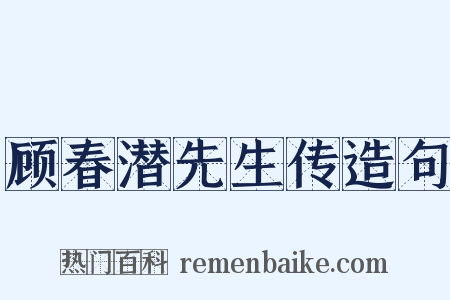 顾春潜先生传造句是什么意思的图片